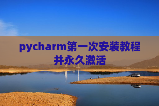 pycharm第一次安装教程并永久激活